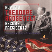 Cover How Did Theodore Roosevelt Become President? | Roosevelt Biography Grade 6 | Children's Biographies