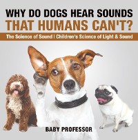 Cover Why Do Dogs Hear Sounds That Humans Can't? - The Science of Sound | Children's Science of Light & Sound