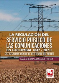 Cover La regulación del servicio público de las comunicaciones en Colombia 1847 - 2021: un análisis desde el enfoque de redes