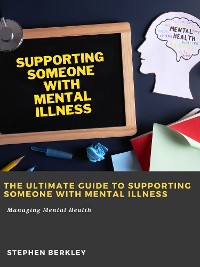 Cover The Ultimate Guide to Supporting Someone with Mental Illness: Managing Mental Health