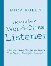 Cover How to Be a World - Class Listener: Connect With People In Ways You Never Thought Possible