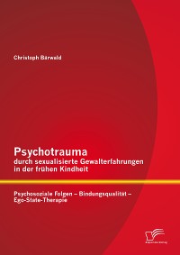 Cover Psychotrauma durch sexualisierte Gewalterfahrungen in der frühen Kindheit: Psychosoziale Folgen - Bindungsqualität - Ego-State-Therapie