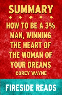 Cover How to Be a 3% Man, Winning the Heart of the Woman of Your Dreams by Corey Wayne: Summary by Fireside Reads