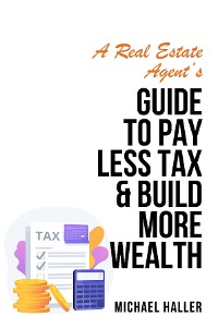 Cover A Real Estate Agent's Guide to Pay Less Tax & Build More Wealth