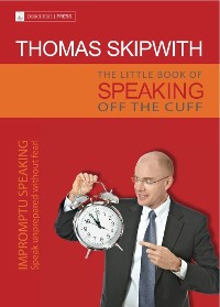 Cover The Little Book of Speaking Off the Cuff. Impromptu Speaking -- Speak Unprepared Without Fear!