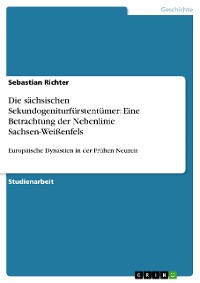 Cover Die sächsischen Sekundogeniturfürstentümer: Eine Betrachtung der Nebenlinie Sachsen-Weißenfels