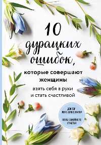 Cover 10 дурацких ошибок, которые совершают женщины. Взять себя в руки и стать счастливой