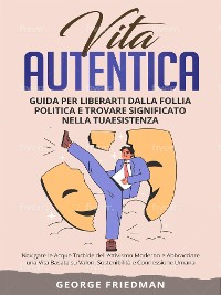 Cover Vita Autentica: Guida per Liberarti dalla Follia Politica e Trovare Significato nella Tua Esistenza
