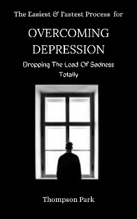 Cover The Easiest and Fastest Process For Overcoming Depression: Dropping the load of sadness totally
