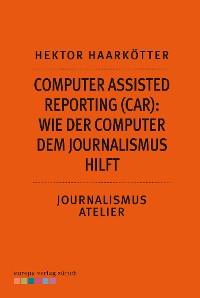 Cover Computer Assisted Reporting (CAR): Wie der Computer dem Journalismus hilft