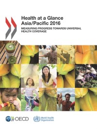 Cover Health at a Glance: Asia/Pacific 2016 Measuring Progress towards Universal Health Coverage