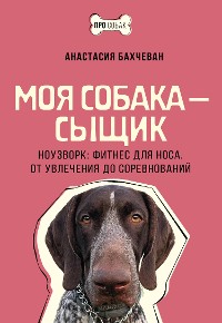 Cover Моя собака – сыщик. Ноузворк: фитнес для носа. От увлечения до соревнований