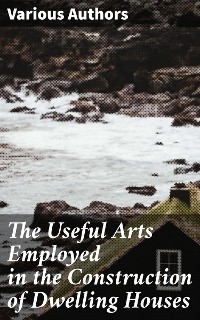 Cover The Useful Arts Employed in the Construction of Dwelling Houses