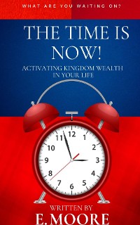 Cover The Time Is Now! Activating Kingdom Wealth In Your Life!