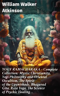 Cover YOGY RAMACHARAKA - Complete Collection: Mystic Christianity, Yogi Philosophy and Oriental Occultism, The Spirit of the Upanishads, Bhagavad Gita, Raja Yoga, The Science of Psychic Healing…