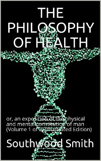 Cover The Philosophy of Health; Volume 1 (of 2) / or, an exposition of the physical and mental constitution of man