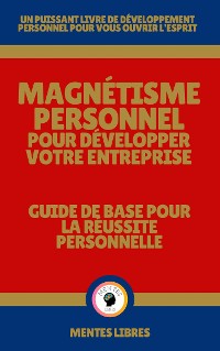 Cover Magnétisme Personnel Pour Développer Votre Entreprise - Guide de Base Pour la Réussite Personnelle