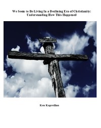 Cover We Seem to Be Living In a Declining Era of Christianity: Understanding How This Happened