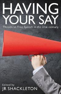 Cover Having Your Say: Threats to Free Speech in the 21st Century