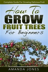 Cover How To Grow Fruit Trees For Beginners: Complete Guide For Growing Delicious Fruit