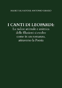 Cover I CANTI DI LEOPARDI: La radice animale e animica delle Illusioni si evolve come in un romanzo, attraverso la Poesia