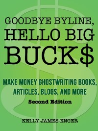 Cover Goodbye Byline, Hello Big Bucks: Make Money Ghostwriting Books, Articles, Blogs, and More, Second Edition