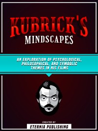 Cover Kubrick's Mindscapes: An Exploration Of Psychological, Philosophical, And Symbolic Themes In His Films