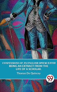 Cover Confessions Of An English Opium-Eater Being An Extract From The Life Of A Scholar.