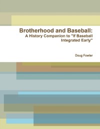 Cover Brotherhood and Baseball: A History Companion to &quote;If Baseball Integrated Early&quote;
