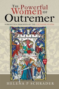 Cover The Powerful Women of Outremer : Forgotten Heroines of the Crusader States