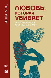 Cover Любовь, которая убивает. Истории женщин, перешедших черту