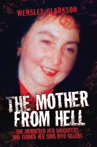Cover The Mother From Hell - She Murdered Her Daughters and Turned Her Sons into Murderers