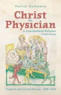 Cover Christ the Physician in Late-Medieval Religious Controversy