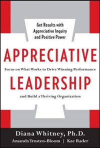 Cover Appreciative Leadership: Focus on What Works to Drive Winning Performance and Build a Thriving Organization