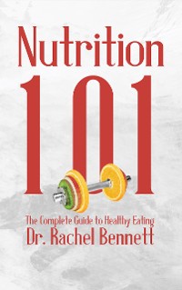 Cover Nutrition 101 - The Complete Guide to Healthy Eating