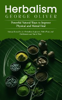 Cover Herbalism: Powerful Natural Ways to Improve Physical and Mental Health (Natural Remedies for Herbalism Beginners With Plants and Mushrooms and Much More)