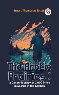 Cover The Arctic Prairies : A Canoe-Journey Of 2,000 Miles In Search Of The Caribou
