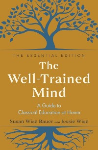 Cover The Well-Trained Mind: A Guide to Classical Education at Home (The Essential Edition)