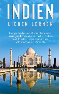 Cover Indien lieben lernen: Der perfekte Reiseführer für einen unvergesslichen Aufenthalt in Indien inkl. Insider-Tipps, Tipps zum Geldsparen und Packliste