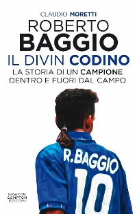 Cover Roberto Baggio, il Divin Codino. La storia di un campione dentro e fuori dal campo