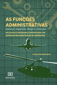 Cover As funções administrativas - planejar, organizar, dirigir e controlar - aplicadas à segurança operacional em empresas de manutenção de aeronaves