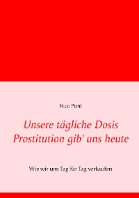 Cover Unsere tägliche Dosis Prostitution gib' uns heute