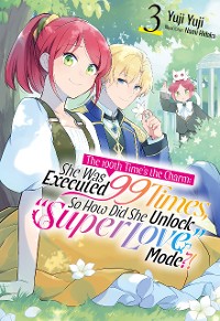 Cover The 100th Time's the Charm: She Was Executed 99 Times, So How Did She Unlock “Super Love” Mode?! Volume 3