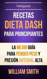 Cover Recetas: Dieta Dash Para Principiantes: La Mejor Guía Para Perder Peso Y Presión Arterial Alta (Adelgazar)