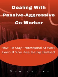 Cover Dealing With Passive-Aggressive Co-Worker  How to Stay Professional at Work  Even if You Are Being Bullied