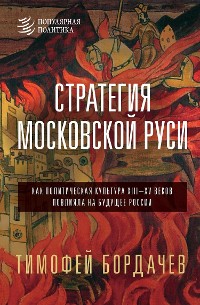 Cover Стратегия Московской Руси. Как политическая культура XIII-XV веков повлияла на будущее России