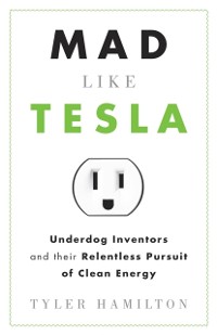 Cover Mad Like Tesla : Underdog Inventors and Their Relentless Pursuit of Clean Energy
