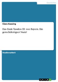 Cover Das Ende Tassilos III. von Bayern. Ein gerechtfertigter Sturz?