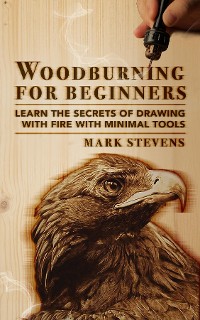 Cover Woodburning for Beginners: Learn the Secrets of Drawing With Fire With Minimal Tools: Woodburning for Beginners