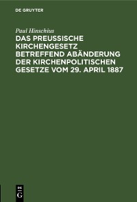 Cover Das Preußische Kirchengesetz betreffend Abänderung der kirchenpolitischen Gesetze vom 29. April 1887